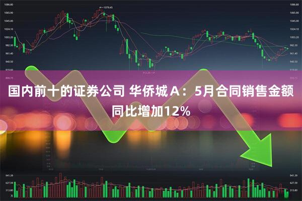国内前十的证券公司 华侨城Ａ：5月合同销售金额同比增加12%
