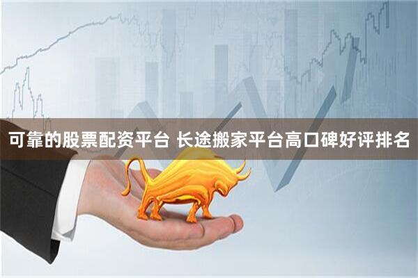 可靠的股票配资平台 长途搬家平台高口碑好评排名