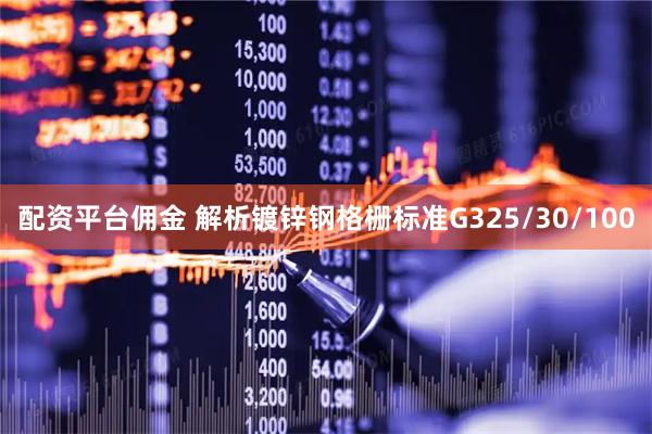 配资平台佣金 解析镀锌钢格栅标准G325/30/100